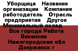 Уборщица › Название организации ­ Компания-работодатель › Отрасль предприятия ­ Другое › Минимальный оклад ­ 1 - Все города Работа » Вакансии   . Нижегородская обл.,Дзержинск г.